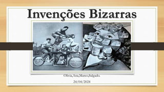 Invenções Bizarras
Olivia,Ana,Marco,Salgado.
24/04/2024
 