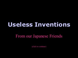 Useless Inventions
From our Japanese Friends
(click to continue)

 