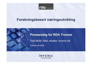 Forskningsbasert næringsutvikling



       Prosessdag for RDA Tromsø
       Terje Wold | Adm. direktør | Invenia AS

       Tromsø, 29.10.09
 