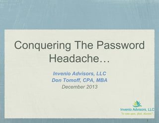 1
Conquering The Password
Headache…
Invenio Advisors, LLC
Don Tomoff, CPA, MBA
December 2013
 