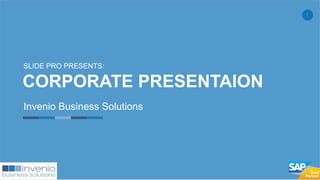 1
CORPORATE PRESENTAION
Invenio Business Solutions
SLIDE PRO PRESENTS:
 