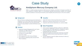 44
Amdipharm Mercury Company Ltd.
AMCo is a rapidly growing international pharmaceutical company, committed to bringing its portfolio of
niche medicines to patients. AMCo is an international speciality Pharmaceutical company. The company
markets its products in more than 50 countries across the globe with primary focus in UK and EU markets.
Benefits
 Stable SAP instance enhancing productivity and efficiency
 Adherence to statutory requirements in UK and India
 Integration with external stakeholders for customer delight
Value Proposition
 Invenio started engaging with Mercury Pharma in 2009-2010
to provide them with stable application management support.
 An EDLI integration for UDG-Forley was also done for
integrating with their distributors.
 Recently GL migration was done with introduction of parallel
ledger for statutory financial reporting along with change in
fiscal year.
 An EDLI integration project for Allphar distributor for Mercury
Pharma is also initiated
Background
Mercury Pharma is leading pharmaceutical distribution
companies in UK. It has its back office operations based
in Mumbai, India. Recently it has also acquired Amdi
Pharm for using synergies in product distribution across
Europe
Solution
 Application Support Management for last 3 years
involving FI, CO, MM, HCM, SD, EP, BO
 Implementation of GL migration
 Introduction of parallel ledger
 Fiscal Year change
 EDLI integration for UDG-Forley and Allphar
 AS-IS study for integrating newly acquired Amdi
Pharm subsidiary
Case Study
 