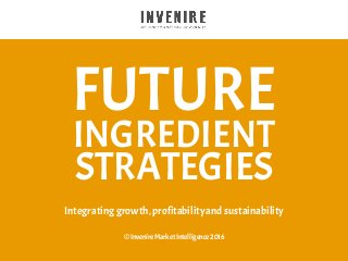 FUTURE
INGREDIENT
STRATEGIES
Integratinggrowth,profitabilityand sustainability
© InvenireMarketIntelligence2016
 