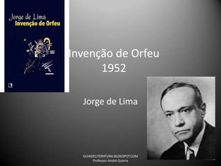 Invenção de Orfeu1952 Jorge de Lima GUIADELITERATURA.BLOGSPOT.COM                                 Professor André Guerra 