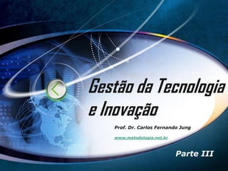 Gestão da Tecnologia
e Inovação
   Prof. Dr. Carlos Fernando Jung

   www.metodologia.net.br



                            Parte III
 
