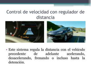 Control de velocidad con regulador de
              distancia




• Este sistema regula la distancia con el vehículo
  precedente     de      adelante     acelerando,
  desacelerando, frenando o incluso hasta la
  detención.
 