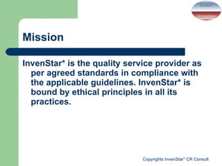 Mission InvenStar* is the quality service provider as per agreed standards in compliance with the applicable guidelines. InvenStar* is bound by ethical principles in all its practices. 