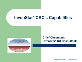 InvenStar* CRC’s Capabilities Chief Consultant InvenStar* CR Consultants 