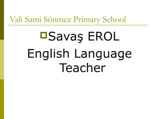 Vali Sami Sönmez Primary School
        SavaşEROL
    English Language
          Teacher
 