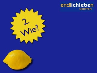 Überblick über die Idee: Endlich-Leben-Gruppen