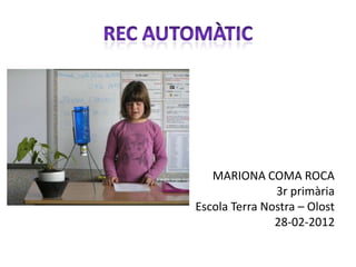 MARIONA COMA ROCA
               3r primària
Escola Terra Nostra – Olost
               28-02-2012
 