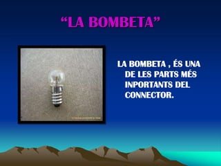 “LA BOMBETA”

      LA BOMBETA , ÉS UNA
        DE LES PARTS MÉS
        INPORTANTS DEL
        CONNECTOR.
 