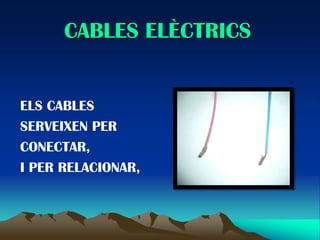 CABLES ELÈCTRICS


ELS CABLES
SERVEIXEN PER
CONECTAR,
I PER RELACIONAR,
 