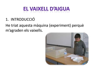 1. INTRODUCCIÓ
He triat aquesta màquina (experiment) perquè
m’agraden els vaixells.
 