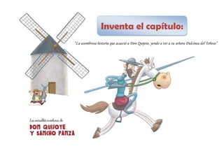 Inventa el capítulo:
“La asombrosa historia que acaeció a Don Quijote, yendo a ver a su señora Dulcinea del Toboso”
 
