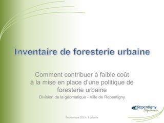 Comment contribuer à faible coût
à la mise en place d’une politique de
foresterie urbaine
Division de la géomatique - Ville de Repentigny
Géomatique 2013 - 3 octobre
 