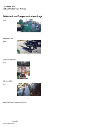 325 rue Vachon Trois-Rivières
24 octobre 2015
G-Mécanique Équipement et outillage
Réservoir a fuel
5004
Carcan pour tracteur
5006
élévateur (lift)
5030
WEBSTER CURTISS WRIGHT 30HP
5031
Page 20
12 octobre 2015
 