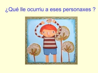¿Qué lle ocurriu a eses personaxes ?