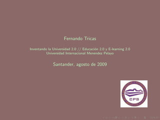 Fernando Tricas

Inventando la Universidad 2.0 // Educaci´n 2.0 y E-learning 2.0
                                        o
          Universidad Internacional Menendez Pelayo


              Santander, agosto de 2009
 
