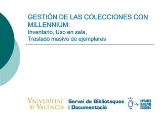 GESTIÓN DE LAS COLECCIONES CON MILLENNIUM: Inventario, Uso en sala, Traslado masivo de ejemplares 