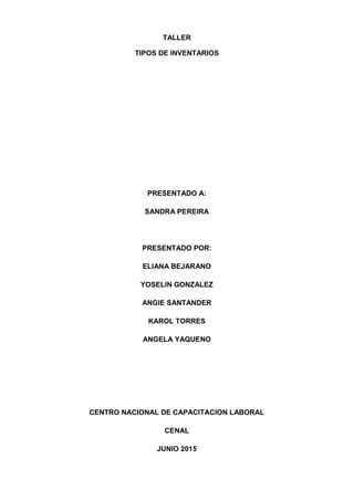 TALLER
TIPOS DE INVENTARIOS
PRESENTADO A:
SANDRA PEREIRA
PRESENTADO POR:
ELIANA BEJARANO
YOSELIN GONZALEZ
ANGIE SANTANDER
KAROL TORRES
ANGELA YAQUENO
CENTRO NACIONAL DE CAPACITACION LABORAL
CENAL
JUNIO 2015
 
