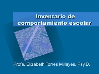 Inventario de comportamiento escolar   Profa. Elizabeth Torres Millayes, Psy.D.  