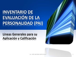 INVENTARIO DE
EVALUACIÓN DE LA
PERSONALIDAD (PAI)
Líneas Generales para su
Aplicación y Calificación
1LIC. JOSE ANTONIO ORTIZ VELEZ
 