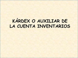 KÁRDEX O AUXILIAR DE
LA CUENTA INVENTARIOS
 