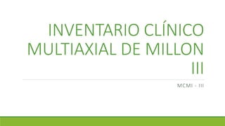 INVENTARIO CLÍNICO
MULTIAXIAL DE MILLON
III
MCMI - III
 