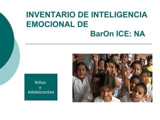 INVENTARIO DE INTELIGENCIA
EMOCIONAL DE
BarOn ICE: NA
Niños
y
Adolescentes
 