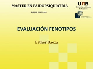BIENIO 2007-2009
MASTER EN PAIDOPSIQUIATRIA
EVALUACIÓN FENOTIPOS
Esther Baeza
 