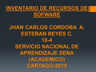 INVENTARIO DE RECURSOS DE
SOFWARE
JHAN CARLOS CORDOBA A.
ESTEBAN REYES C.
10-4
SERVICIO NACIONAL DE
APRENDIZAJE SENA
(ACADEMICO)
CARTAGO-2015
 
