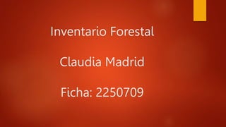 Inventario Forestal
Claudia Madrid
Ficha: 2250709
 