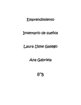 Emprendimiento


Inventario de sueños


Laura Usme Gallego


   Ana Gabriela



        8°B
 