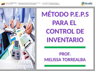 MÉTODO P.E.P.S
PARA EL
CONTROL DE
INVENTARIO
PROF.
MELISSA TORREALBA
 