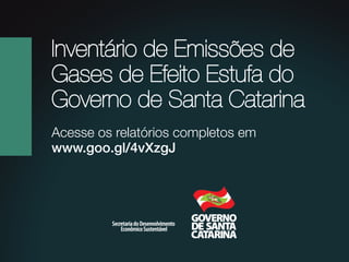 Inventário de Emissões de
Gases de Efeito Estufa do
Governo de Santa Catarina
Acesse os relatórios completos em
www.goo.gl/4vXzgJ

 