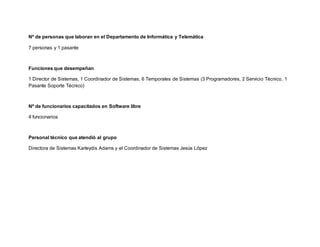 Nº de personas que laboran en el Departamento de Informática y Telemática
7 personas y 1 pasante
Funciones que desempeñan
...