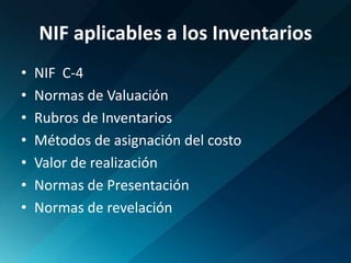 NIF aplicables a los InventariosNIF  C-4Normas de ValuaciónRubros de InventariosMétodos de asignación del costoValor de realizaciónNormas de PresentaciónNormas de revelación