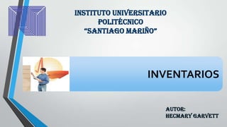 Instituto Universitario
Politécnico
“Santiago Mariño”

INVENTARIOS
Autor:
Hecmary Garvett

 