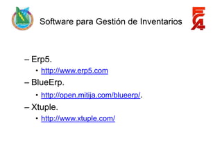 Software para Gestión de Inventarios



– Erp5.
  • http://www.erp5.com
– BlueErp.
  • http://open.mitija.com/blueerp/.
– Xtuple.
  • http://www.xtuple.com/
 