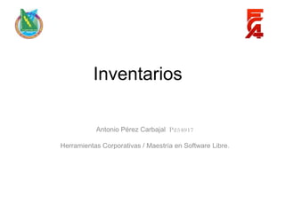Inventarios

           Antonio Pérez Carbajal P254917

Herramientas Corporativas / Maestría en Software Libre.
 