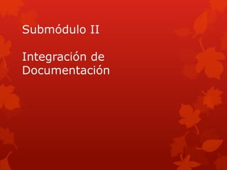 Submódulo II

Integración de
Documentación
 