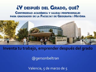 Inventa	
  tu	
  trabajo,	
  emprender	
  después	
  del	
  grado	
  
@gersonbeltran	
  
Valencia,	
  5	
  de	
  marzo	
  de	
  5	
  
 
