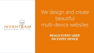 We design and create
beautiful
multi-device websites
REACH EVERY USER
ON EVERY DEVICE
 