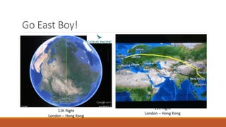 Go East Boy!
11h flight
London – Hong Kong
11h flight
London – Hong Kong
 