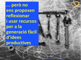 ... però no  ens proposen reflexionar  i usar recursos per a la generació fàcil d’idees productives Concurs ‘ Inventem ’ per innovar productes i serveis.  inventem.cat   Jordi Graells Costa.  graells.cat . Barcelona, gener de 2012 CC – BY 3.0 