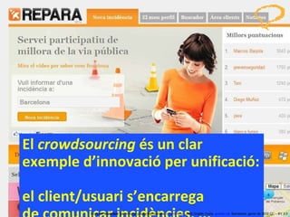 El  crowdsourcing  és un clar  exemple d’innovació per unificació:  el client/usuari s’encarrega  de comunicar incidències, ... Concurs ‘ Inventem ’ per innovar productes i serveis.  inventem.cat   Jordi Graells Costa.  graells.cat . Barcelona, gener de 2012 CC – BY 3.0 