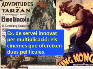 Ex. de servei innovat  per multiplicació: els cinemes que ofereixen dues pel·lícules. Concurs ‘ Inventem ’ per innovar productes i serveis.  inventem.cat   Jordi Graells Costa.  graells.cat . Barcelona, gener de 2012 CC – BY 3.0 