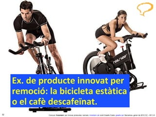 Ex. de producte innovat per remoció: la bicicleta estàtica o el cafè descafeïnat. Concurs ‘ Inventem ’ per innovar productes i serveis.  inventem.cat   Jordi Graells Costa.  graells.cat . Barcelona, gener de 2012 CC – BY 3.0 