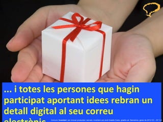 ... i totes les persones que hagin participat aportant idees rebran un detall digital al seu correu electrònic. Concurs ‘ Inventem ’ per innovar productes i serveis. inventem.cat   Jordi Graells Costa. graells.cat. Barcelona, gener de 2012 CC – BY 3.0 